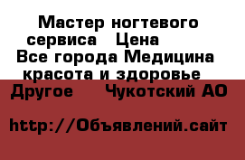 Мастер ногтевого сервиса › Цена ­ 500 - Все города Медицина, красота и здоровье » Другое   . Чукотский АО